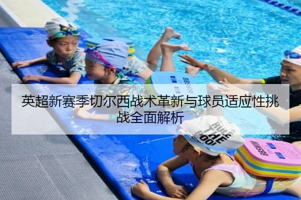 英超新赛季切尔西战术革新与球员适应性挑战全面解析