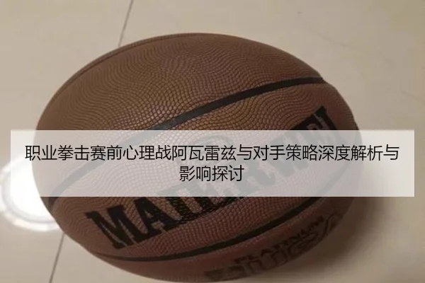 职业拳击赛前心理战阿瓦雷兹与对手策略深度解析与影响探讨